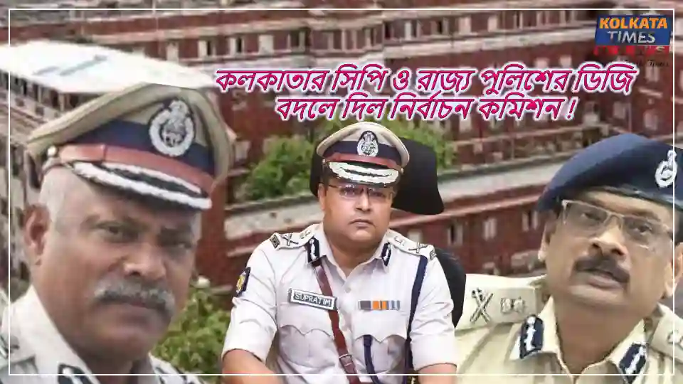 ভোটের মুখে বড়সড় প্রশাসনিক রদবদল — কলকাতার সিপি ও রাজ্য পুলিশের ডিজি বদলে দিল নির্বাচন কমিশন !