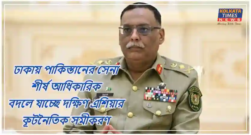 বাংলাদেশে পাকিস্তানের সেনা-শীর্ষপদস্থ জেনারেল, বদলে যাচ্ছে দক্ষিণ এশিয়ার কূটনৈতিক সমীকরণ !