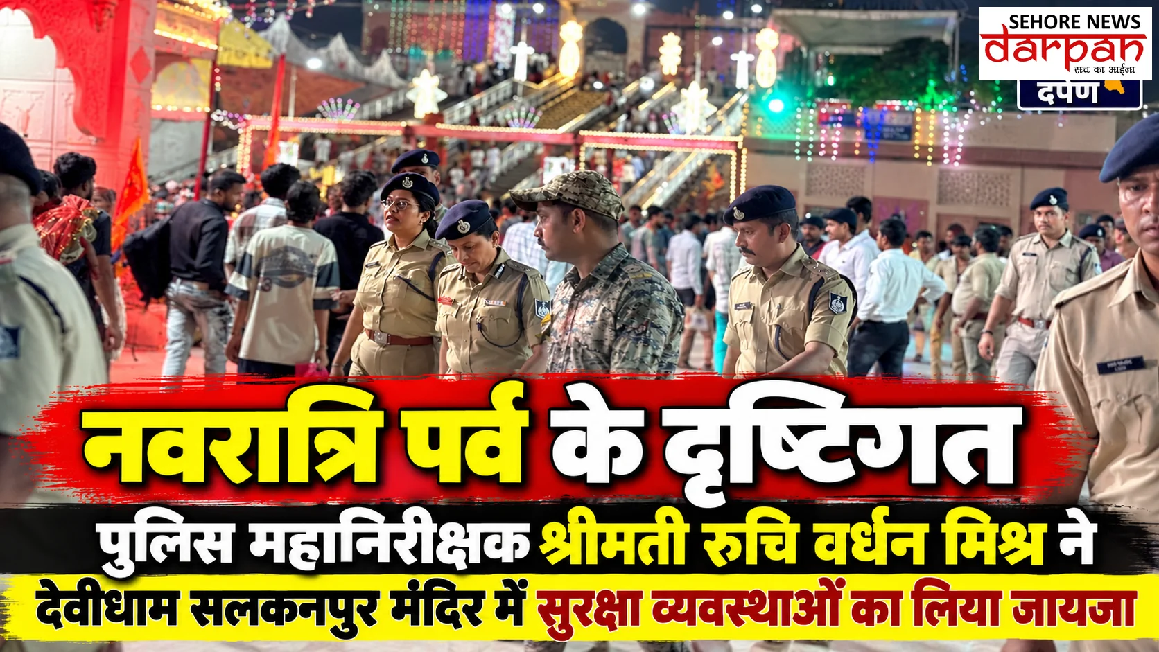 ​नवरात्रि पर्व के दृष्टिगत पुलिस महानिरीक्षक श्रीमती रुचि वर्धन मिश्र ने देवीधाम सलकनपुर मंदिर में सुरक्षा व्यवस्थाओं का लिया जायजा