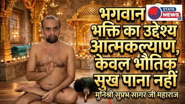 भगवान की भक्ति का उद्देश्य आत्मकल्याण, केवल भौतिक सुख पाना नहीं : मुनिश्री सुप्रभ सागर  