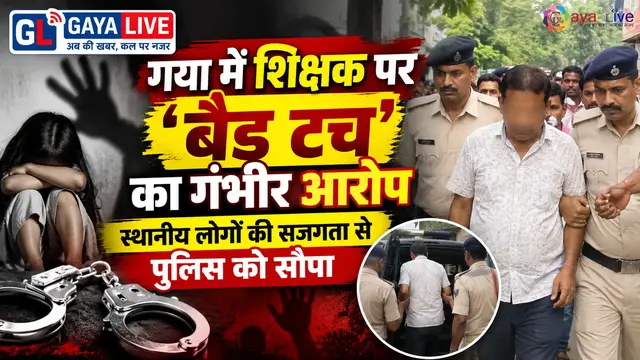 गया में शिक्षक पर बैड टच का गंभीर आरोप: स्थानीय लोगों की सजगता से पुलिस को सौंपा