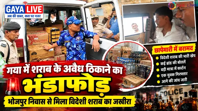 गया में शराब के अवैध ठिकाने का भंडाफोड़: भोजपुर निवास से मिला विदेशी शराब का जखीरा
